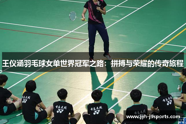 王仪涵羽毛球女单世界冠军之路：拼搏与荣耀的传奇旅程