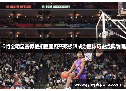 卡特全明星赛惊艳扣篮回顾突破极限成为篮球历史经典瞬间