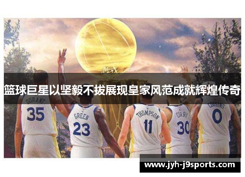 篮球巨星以坚毅不拔展现皇家风范成就辉煌传奇