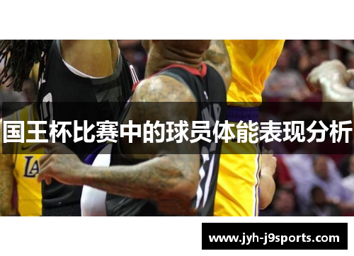 国王杯比赛中的球员体能表现分析
