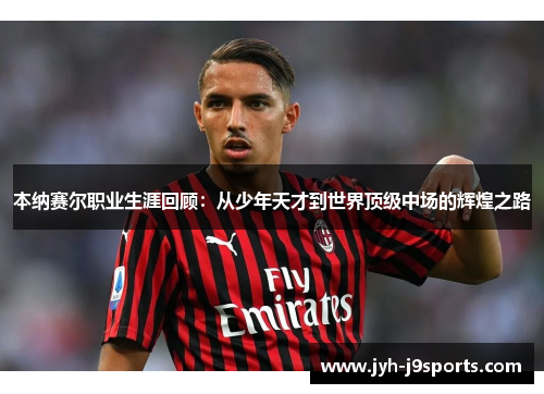 本纳赛尔职业生涯回顾：从少年天才到世界顶级中场的辉煌之路