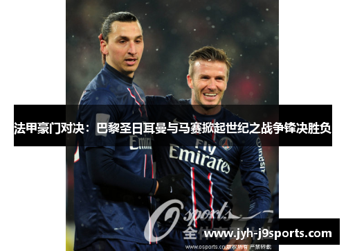 法甲豪门对决：巴黎圣日耳曼与马赛掀起世纪之战争锋决胜负
