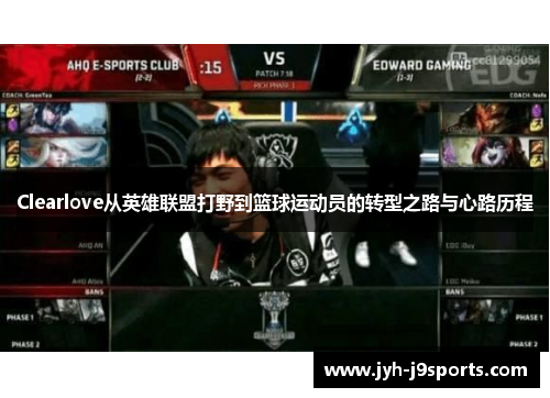 Clearlove从英雄联盟打野到篮球运动员的转型之路与心路历程