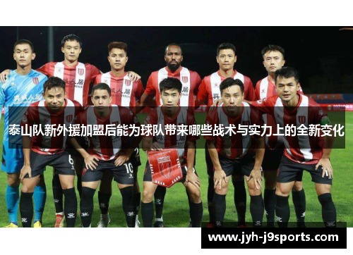 泰山队新外援加盟后能为球队带来哪些战术与实力上的全新变化