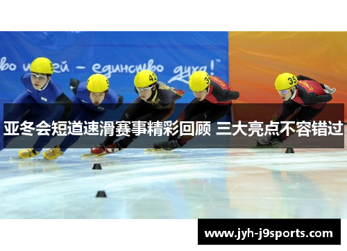 亚冬会短道速滑赛事精彩回顾 三大亮点不容错过