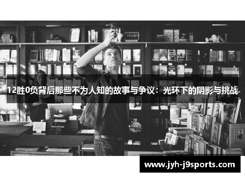 12胜0负背后那些不为人知的故事与争议：光环下的阴影与挑战