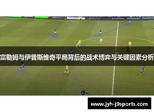 富勒姆与伊普斯维奇平局背后的战术博弈与关键因素分析