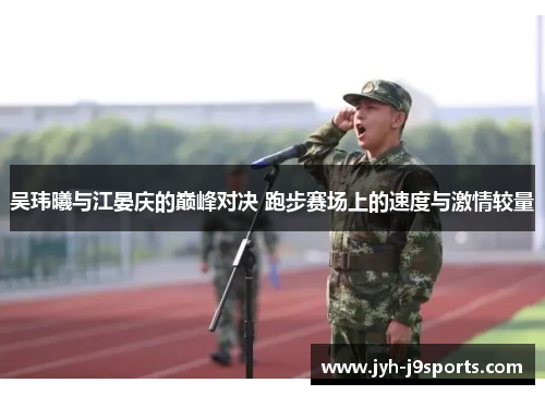 吴玮曦与江晏庆的巅峰对决 跑步赛场上的速度与激情较量