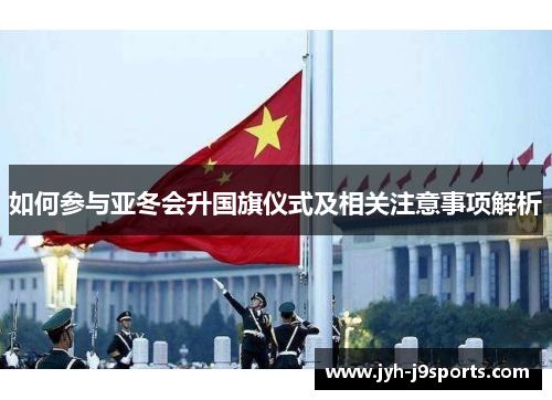如何参与亚冬会升国旗仪式及相关注意事项解析