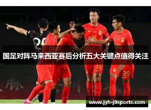 国足对阵马来西亚赛后分析五大关键点值得关注