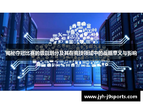 揭秘夺冠比赛的级别划分及其在竞技领域中的战略意义与影响