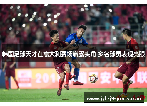 韩国足球天才在意大利赛场崭露头角 多名球员表现亮眼