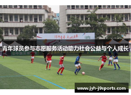 青年球员参与志愿服务活动助力社会公益与个人成长