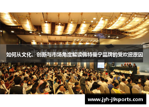 如何从文化、创新与市场角度解读佩特曼宁品牌的受欢迎原因
