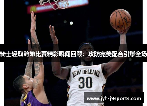 骑士轻取鹈鹕比赛精彩瞬间回顾：攻防完美配合引爆全场