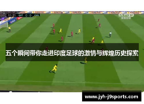 五个瞬间带你走进印度足球的激情与辉煌历史探索 五个瞬间带你走进印度足球的激情与辉煌历史探索