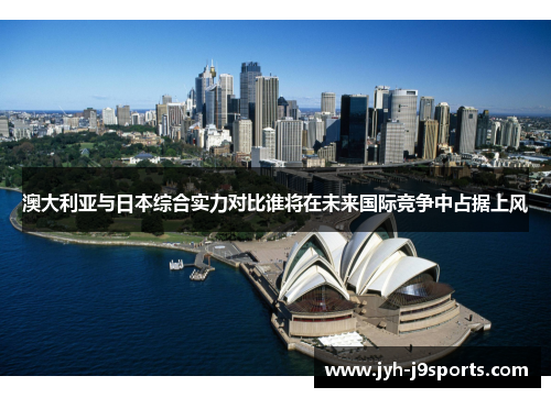 澳大利亚与日本综合实力对比谁将在未来国际竞争中占据上风