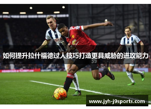 如何提升拉什福德过人技巧打造更具威胁的进攻能力