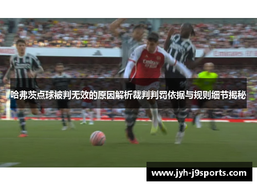 哈弗茨点球被判无效的原因解析裁判判罚依据与规则细节揭秘 哈弗茨点球被判无效的原因解析裁判判罚依据与规则细节揭秘