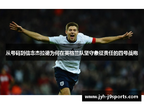 从号码到信念杰拉德为何在英格兰队坚守象征责任的四号战袍 从号码到信念杰拉德为何在英格兰队坚守象征责任的四号战袍