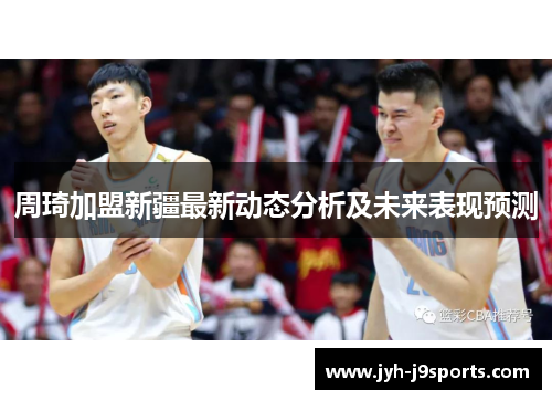 周琦加盟新疆最新动态分析及未来表现预测 周琦加盟新疆最新动态分析及未来表现预测