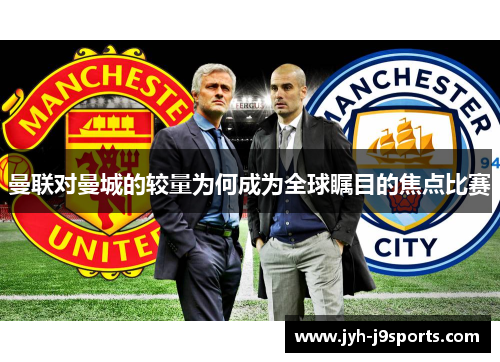 曼联对曼城的较量为何成为全球瞩目的焦点比赛 曼联对曼城的较量为何成为全球瞩目的焦点比赛