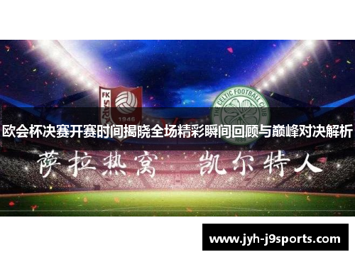 欧会杯决赛开赛时间揭晓全场精彩瞬间回顾与巅峰对决解析 欧会杯决赛开赛时间揭晓全场精彩瞬间回顾与巅峰对决解析