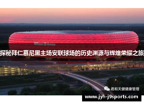 探秘拜仁慕尼黑主场安联球场的历史渊源与辉煌荣耀之旅 探秘拜仁慕尼黑主场安联球场的历史渊源与辉煌荣耀之旅