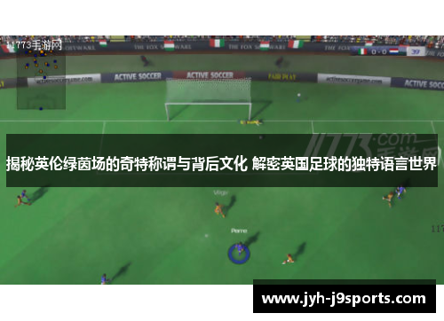 揭秘英伦绿茵场的奇特称谓与背后文化 解密英国足球的独特语言世界 揭秘英伦绿茵场的奇特称谓与背后文化 解密英国足球的独特语言世界