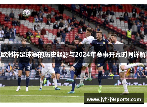 欧洲杯足球赛的历史起源与2024年赛事开幕时间详解 欧洲杯足球赛的历史起源与2024年赛事开幕时间详解